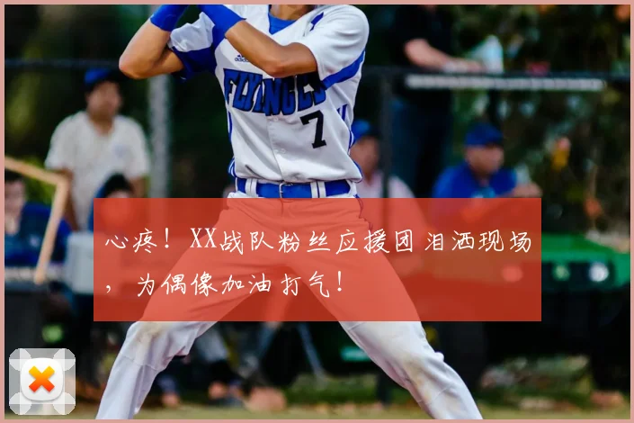 心疼!XX战队粉丝应援团泪洒现场,为偶像加油打气!