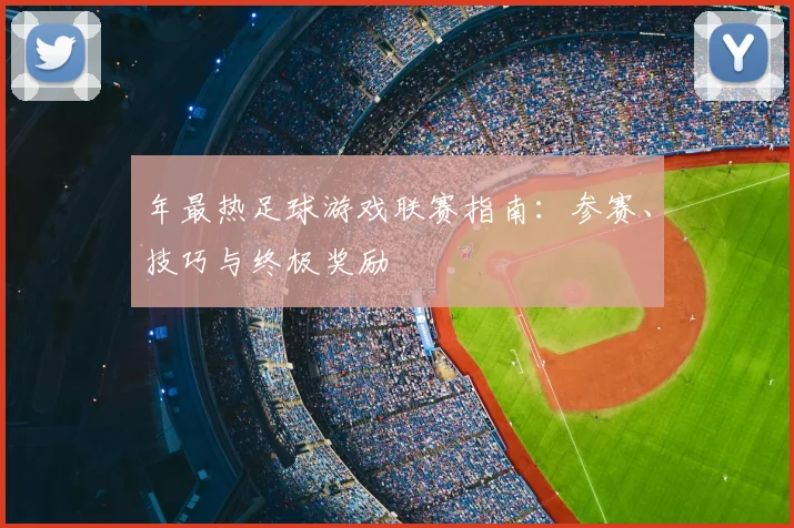 年最热足球游戏联赛指南：参赛、技巧与终极奖励