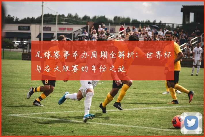 足球赛事举办周期全解析:世界杯与各大联赛的年份之谜