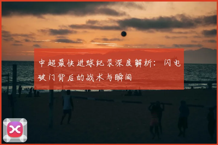 中超最快进球纪录深度解析:闪电破门背后的战术与瞬间
