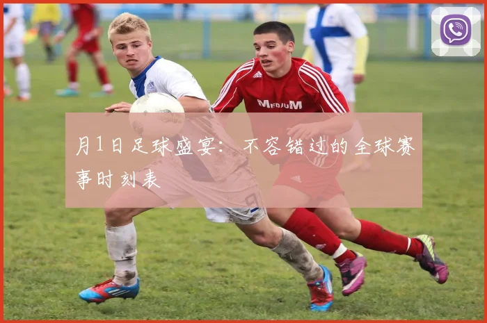 月1日足球盛宴:不容错过的全球赛事时刻表