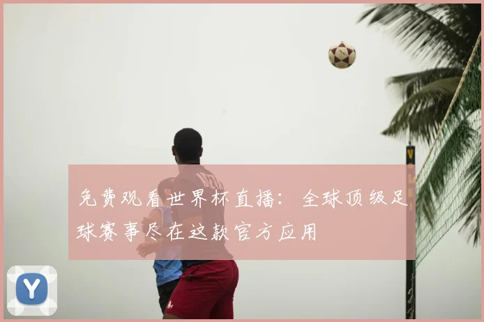 免费观看世界杯直播:全球顶级足球赛事尽在这款官方应用