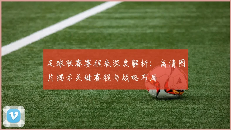 足球联赛赛程表深度解析：高清图片揭示关键赛程与战略布局