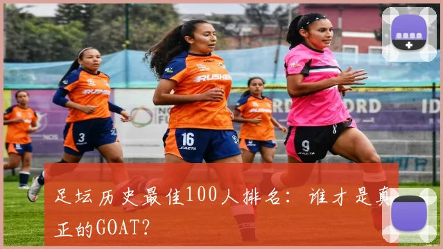足坛历史最佳100人排名：谁才是真正的GOAT？