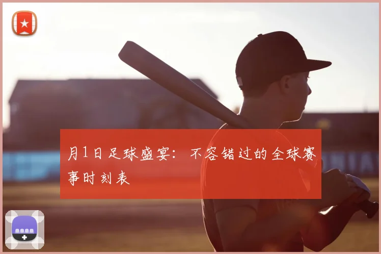 月1日足球盛宴:不容错过的全球赛事时刻表