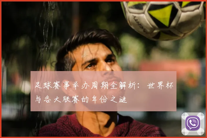 足球赛事举办周期全解析:世界杯与各大联赛的年份之谜