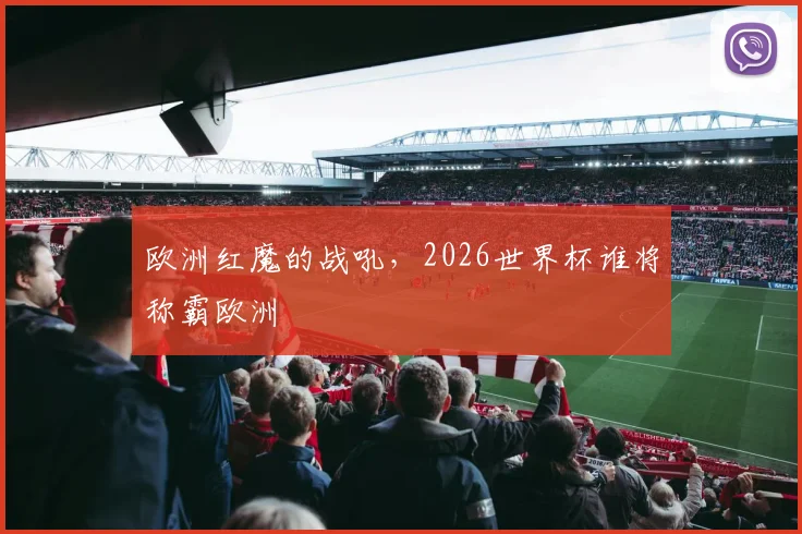 欧洲红魔的战吼，2026世界杯谁将称霸欧洲