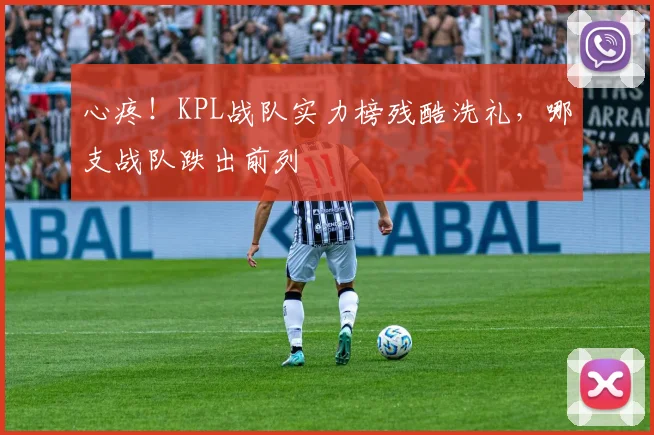 心疼!KPL战队实力榜残酷洗礼,哪支战队跌出前列